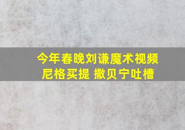 今年春晚刘谦魔术视频 尼格买提 撒贝宁吐槽